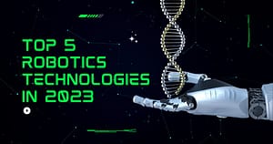 Top 5 robotics technologies in 2023